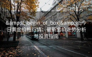 <|begin_of_box|>今日黄金价格行情：最新金价走势分析与投资指南