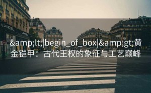 <|begin_of_box|>黄金铠甲：古代王权的象征与工艺巅峰