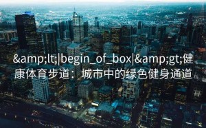 <|begin_of_box|>健康体育步道：城市中的绿色健身通道