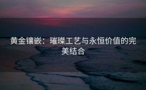 黄金镶嵌：璀璨工艺与永恒价值的完美结合
