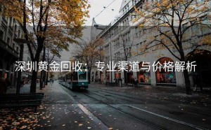 深圳黄金回收：专业渠道与价格解析