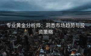 专业黄金分析师：洞悉市场趋势与投资策略