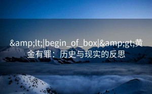 &lt;|begin_of_box|&gt;黄金有罪：历史与现实的反思