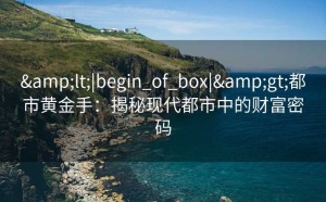 <|begin_of_box|>都市黄金手：揭秘现代都市中的财富密码