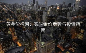 黄金价格网：实时金价走势与投资指南
