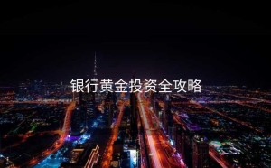 银行黄金投资全攻略