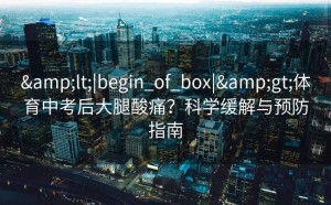 <|begin_of_box|>体育中考后大腿酸痛？科学缓解与预防指南