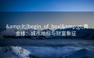 &lt;|begin_of_box|&gt;黄金楼：城市地标与财富象征  
