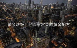 黄金炒饭：经典家常菜的黄金配方