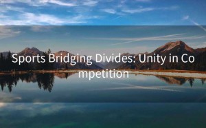 Sports Bridging Divides: Unity in Competition