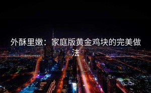 外酥里嫩：家庭版黄金鸡块的完美做法