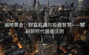 遍地黄金：财富机遇与投资智慧——解码新时代掘金法则
