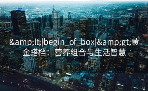 <|begin_of_box|>黄金搭档：营养组合与生活智慧