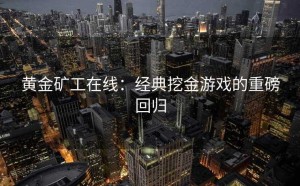 黄金矿工在线：经典挖金游戏的重磅回归