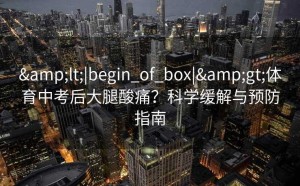 <|begin_of_box|>体育中考后大腿酸痛？科学缓解与预防指南