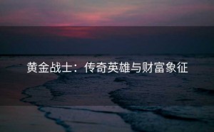 黄金战士：传奇英雄与财富象征