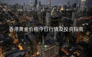 香港黄金价格今日行情及投资指南