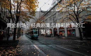 黄金剧场：经典剧集与精彩故事的汇聚地