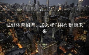 弘健体育招聘：加入我们共创健康未来