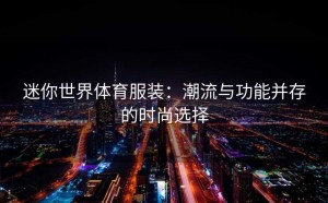 迷你世界体育服装：潮流与功能并存的时尚选择
