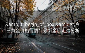 <|begin_of_box|>今日黄金价格行情：最新金价走势分析