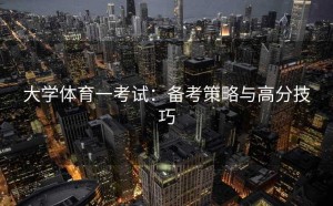 大学体育一考试：备考策略与高分技巧