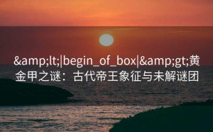 <|begin_of_box|>黄金甲之谜：古代帝王象征与未解谜团