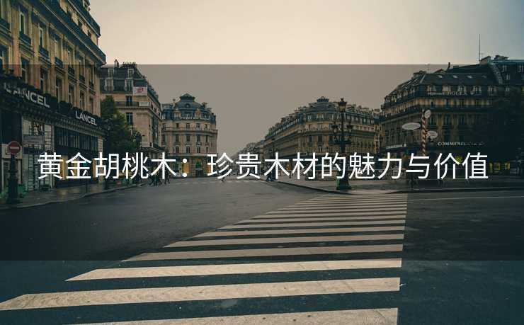 黄金胡桃木：珍贵木材的魅力与价值