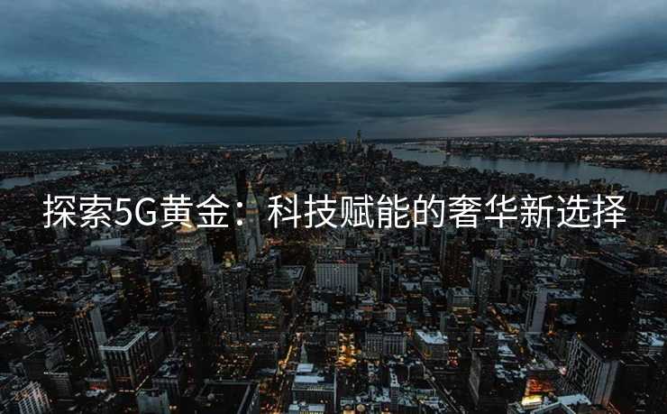 探索5G黄金：科技赋能的奢华新选择