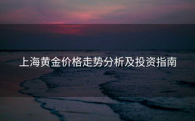 上海黄金价格走势分析及投资指南