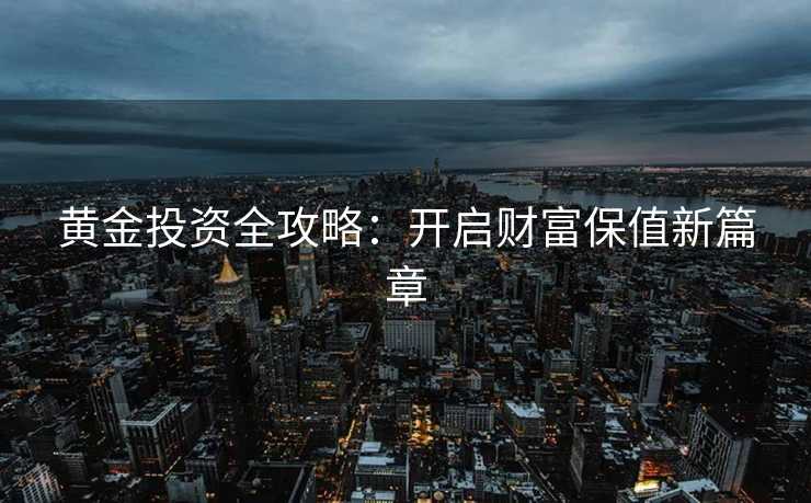 黄金投资全攻略：开启财富保值新篇章