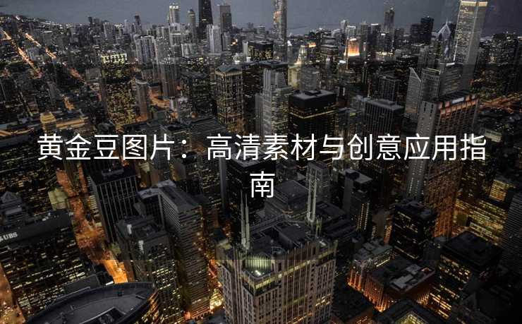 黄金豆图片：高清素材与创意应用指南