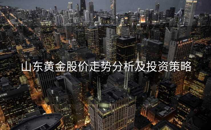 山东黄金股价走势分析及投资策略