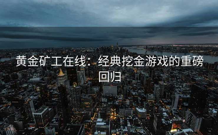 黄金矿工在线：经典挖金游戏的重磅回归