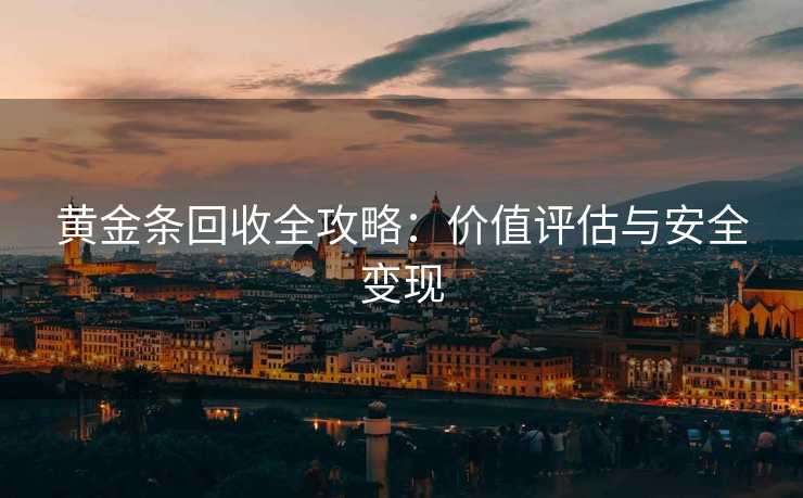 黄金条回收全攻略：价值评估与安全变现