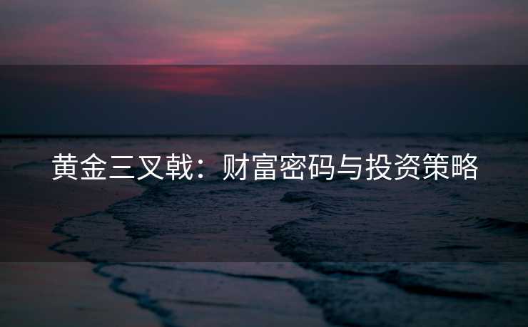 黄金三叉戟：财富密码与投资策略