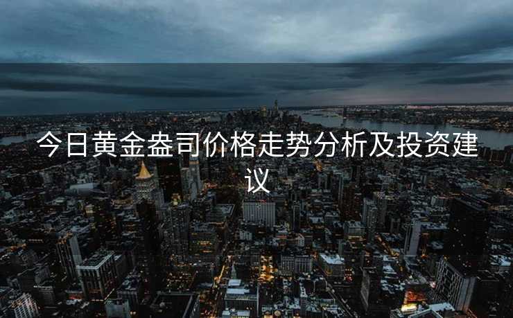 今日黄金盎司价格走势分析及投资建议