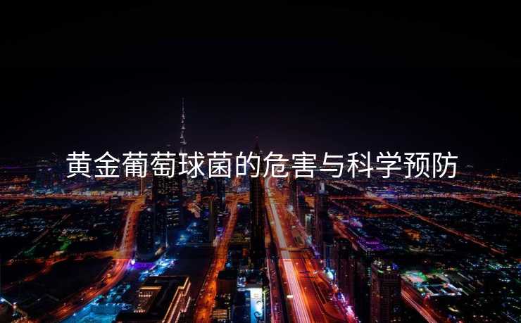 黄金葡萄球菌的危害与科学预防