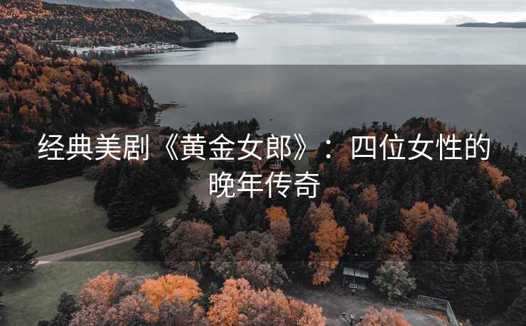 经典美剧《黄金女郎》：四位女性的晚年传奇