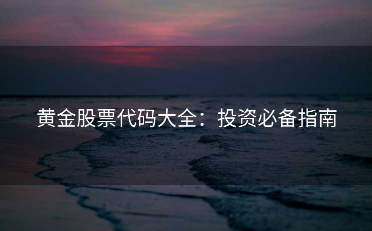 黄金股票代码大全：投资必备指南