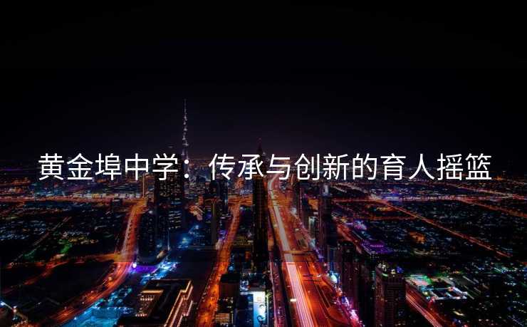 黄金埠中学：传承与创新的育人摇篮