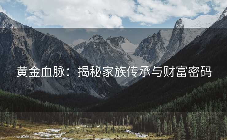 黄金血脉：揭秘家族传承与财富密码