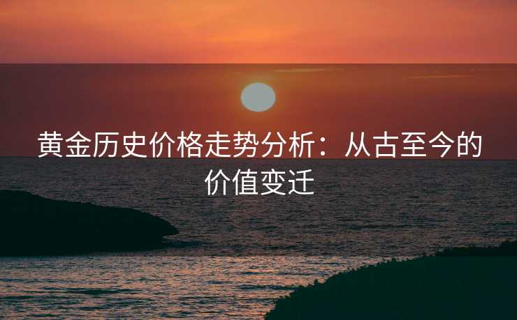 黄金历史价格走势分析：从古至今的价值变迁