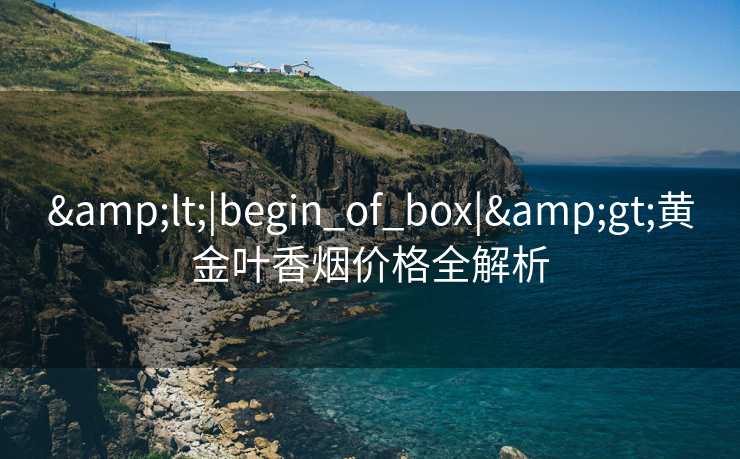 &lt;|begin_of_box|&gt;黄金叶香烟价格全解析