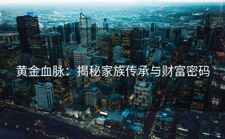 黄金血脉：揭秘家族传承与财富密码
