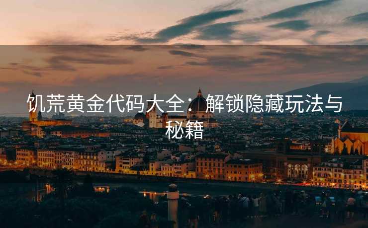 饥荒黄金代码大全：解锁隐藏玩法与秘籍