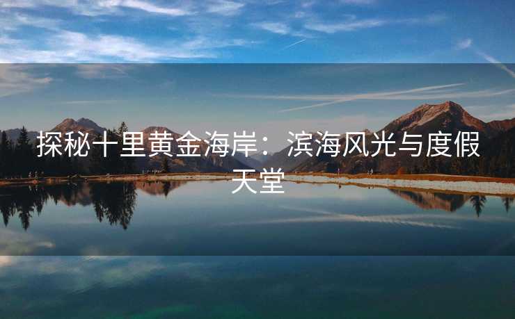 探秘十里黄金海岸：滨海风光与度假天堂