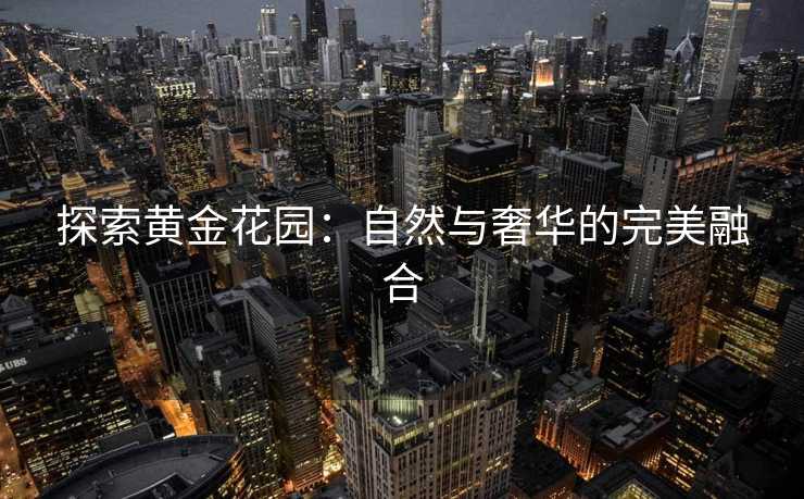 探索黄金花园：自然与奢华的完美融合