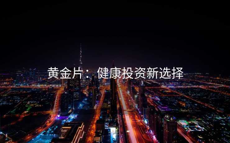 黄金片：健康投资新选择