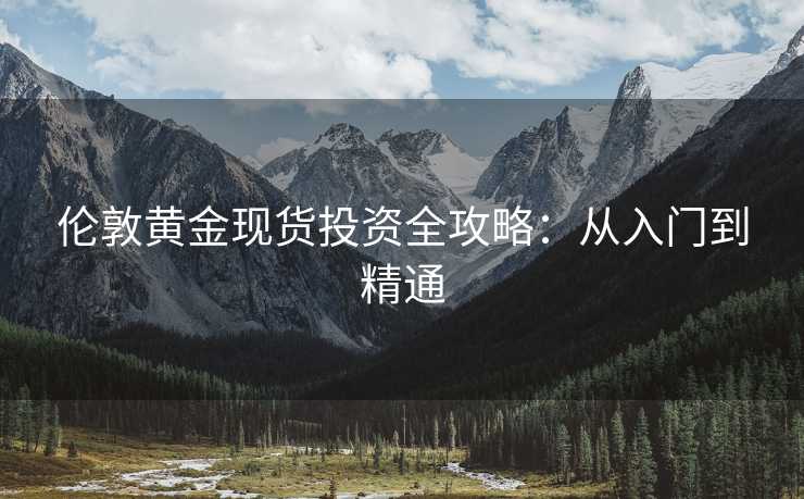 伦敦黄金现货投资全攻略：从入门到精通